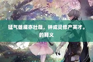 猛气雄威亦壮哉，钟成灵修产英才。的释义