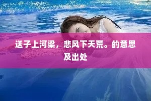 送子上河梁，悲风下天荒。的意思及出处