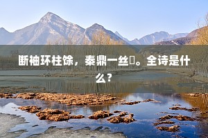 断袖环柱馀，秦鼎一丝繫。全诗是什么？