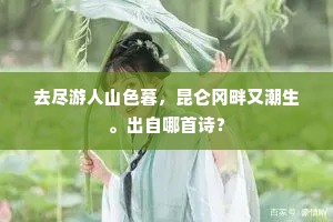 去尽游人山色暮，昆仑冈畔又潮生。出自哪首诗？