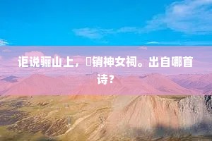 讵说骊山上，痾销神女祠。出自哪首诗？