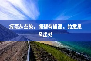 挥毫从点染，拥彗有逢迎。的意思及出处