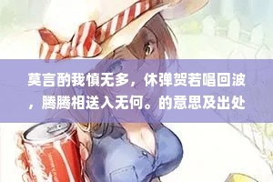 莫言酌我慎无多，休弹贺若唱回波，腾腾相送入无何。的意思及出处