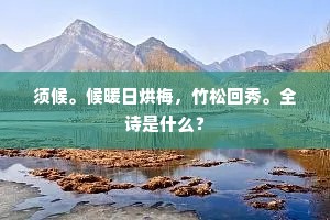 须候。候暖日烘梅，竹松回秀。全诗是什么？