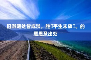 旧游随处皆成漫，胜槩平生未放閒。的意思及出处