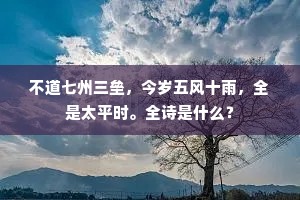 不道七州三垒，今岁五风十雨，全是太平时。全诗是什么？