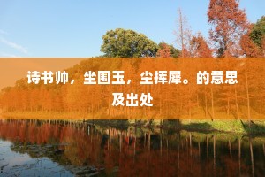 诗书帅，坐围玉，尘挥犀。的意思及出处