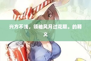 兴方不浅，领袖风月过花期。的释义