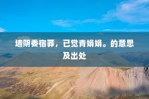墙阴委宿莽，已觉青娟娟。的意思及出处