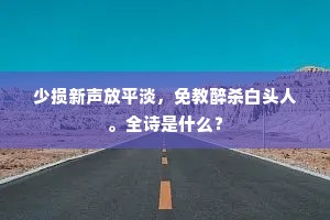 少损新声放平淡，免教醉杀白头人。全诗是什么？