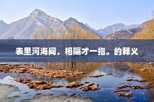 表里河海间，相隔才一指。的释义
