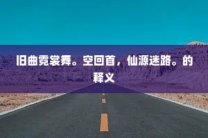 旧曲霓裳舞。空回首，仙源迷路。的释义