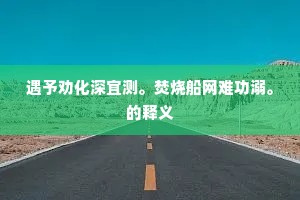 遇予劝化深宜测。焚烧船网难功溺。的释义