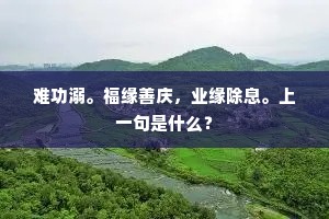 难功溺。福缘善庆，业缘除息。上一句是什么？