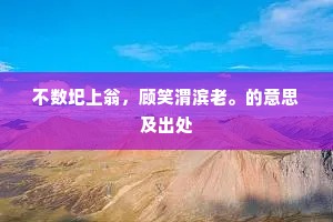 不数圯上翁，顾笑渭滨老。的意思及出处