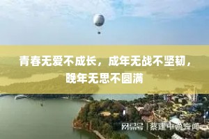 青春无爱不成长，成年无战不坚韧，晚年无思不圆满
