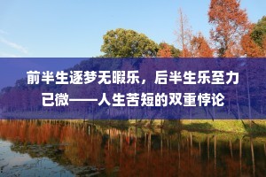 前半生逐梦无暇乐，后半生乐至力已微——人生苦短的双重悖论