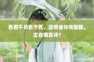 吾君不负吾宁死，遗恨谁怜快敌雠。出自哪首诗？