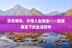 历尽艰辛，方悟人生真金——歌德箴言下的生活哲学