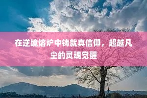 在逆境熔炉中铸就真信仰，超越凡尘的灵魂觉醒