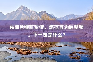 高踪合继前贤传，懿范宜为后辈师。下一句是什么？