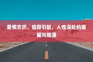爱惧交织，信仰引航，人性深处的璀璨与暗涌