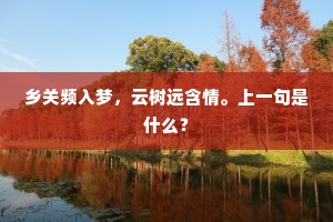 乡关频入梦，云树远含情。上一句是什么？