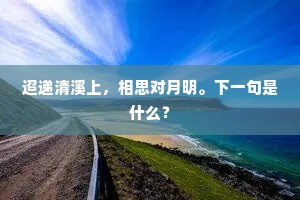 迢递清溪上，相思对月明。下一句是什么？
