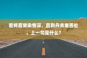 若将眉黛染情深，且到丹青难画处。上一句是什么？