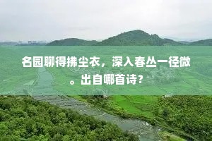 名园聊得拂尘衣，深入春丛一径微。出自哪首诗？
