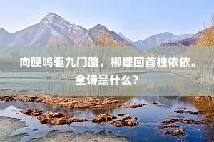 向晚鸣驱九门路，柳堤回首独依依。全诗是什么？