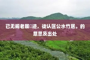 已无阁老履絇迹，徒认匡公水竹居。的意思及出处