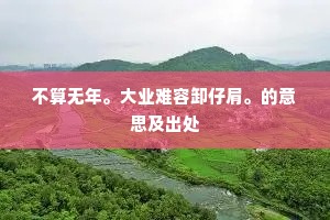 不算无年。大业难容卸仔肩。的意思及出处