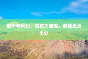 旧年春风归，雪花大如席。的意思及出处