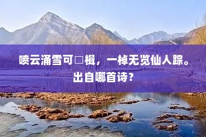喷云涌雪可□楫，一棹无览仙人踪。出自哪首诗？