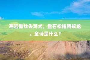 寒岩鼎灶失鸡犬，盘石松椿腾蛟龙。全诗是什么？
