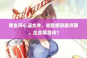 我生丹心涵太冲，欲脱缰锁追鸿蒙。出自哪首诗？