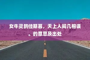 女牛灵鹊佳期暮，天上人间几相误。的意思及出处