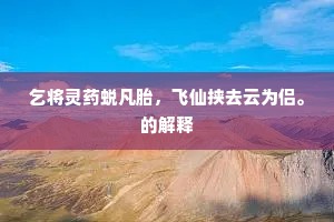 乞将灵药蜕凡胎，飞仙挟去云为侣。的解释