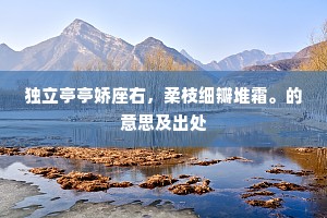 独立亭亭娇座右，柔枝细瓣堆霜。的意思及出处