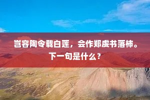 岂容陶令载白莲，会作郑虔书落柿。下一句是什么？