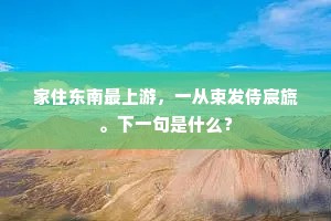 家住东南最上游，一从束发侍宸旒。下一句是什么？