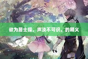 欲为居士操，声淡不可识。的释义