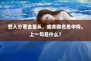 世人分著金笼头，或贪微名鱼中钩。上一句是什么？