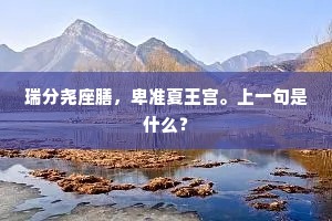 瑞分尧座膳，卑准夏王宫。上一句是什么？