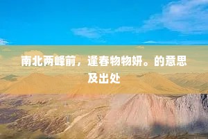 南北两峰前，逢春物物妍。的意思及出处