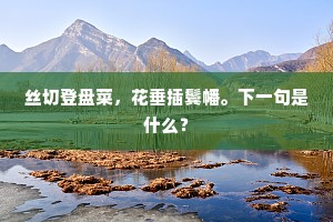 丝切登盘菜，花垂插鬓幡。下一句是什么？