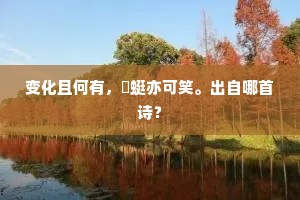 变化且何有,蝘蜓亦可笑。出自哪首诗? 变化且何有,蝘蜓亦可笑。出自哪首诗?