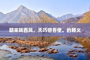 朝来转西风，天巧借吾便。的释义