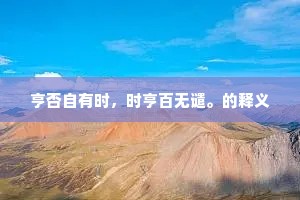 亨否自有时,时亨百无谴。的释义 亨否自有时,时亨百无谴。的释义